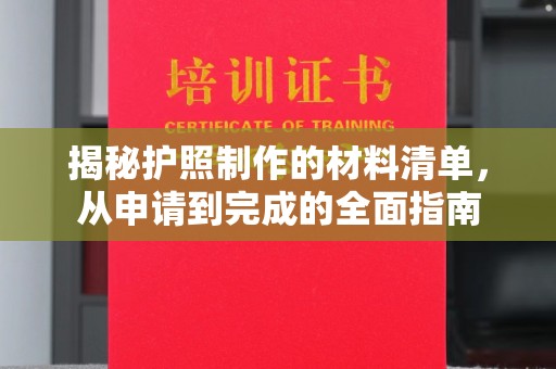 湖西揭秘护照制作的材料清单，从申请到完成的全面指南